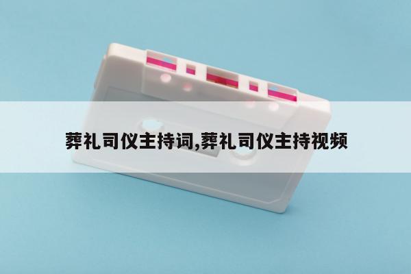 葬礼司仪主持词,葬礼司仪主持视频