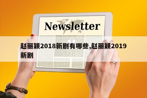 赵丽颖2018新剧有哪些,赵丽颖2019新剧