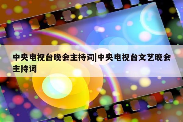 中央电视台晚会主持词|中央电视台文艺晚会主持词