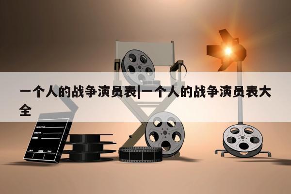 一个人的战争演员表|一个人的战争演员表大全