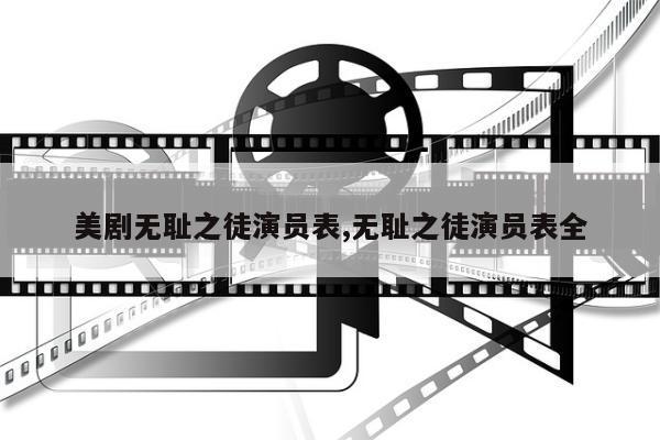 美剧无耻之徒演员表,无耻之徒演员表全