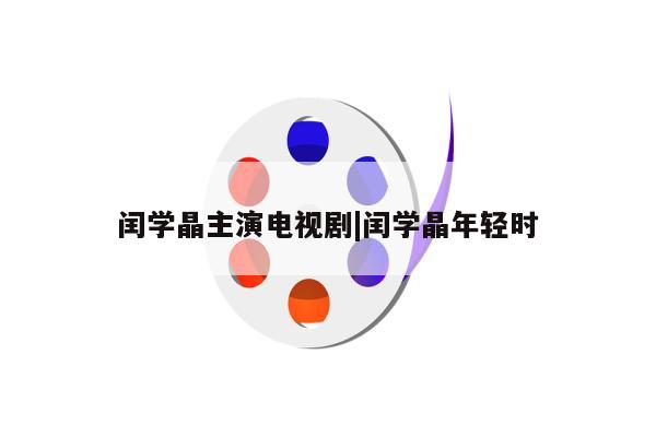 闰学晶主演电视剧|闰学晶年轻时