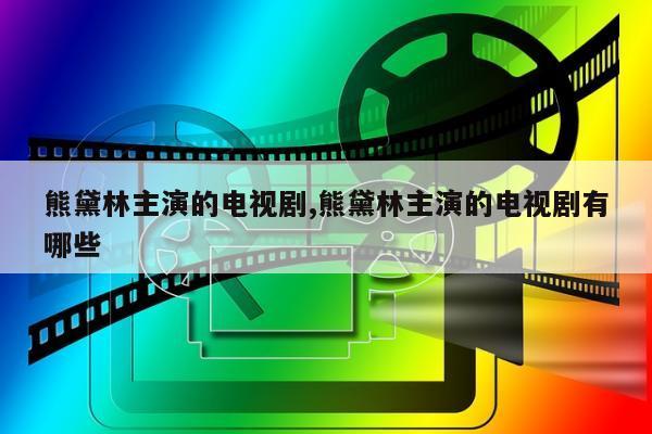 熊黛林主演的电视剧,熊黛林主演的电视剧有哪些