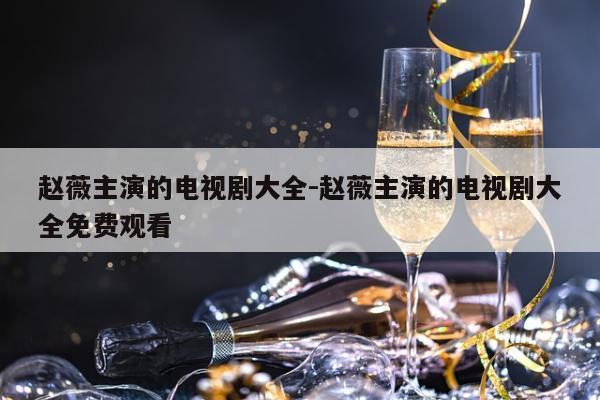 赵薇主演的电视剧大全-赵薇主演的电视剧大全免费观看