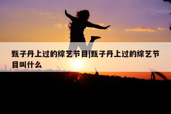 甄子丹上过的综艺节目|甄子丹上过的综艺节目叫什么