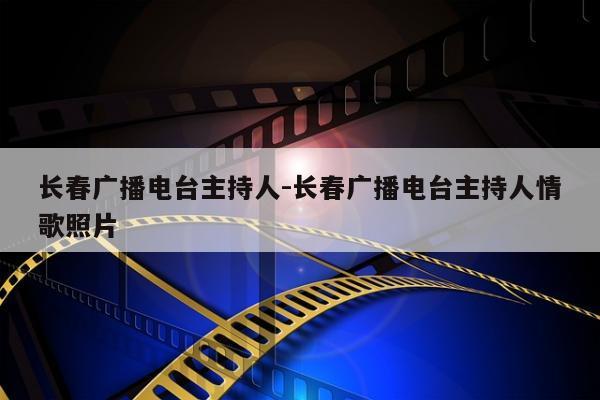 长春广播电台主持人-长春广播电台主持人情歌照片