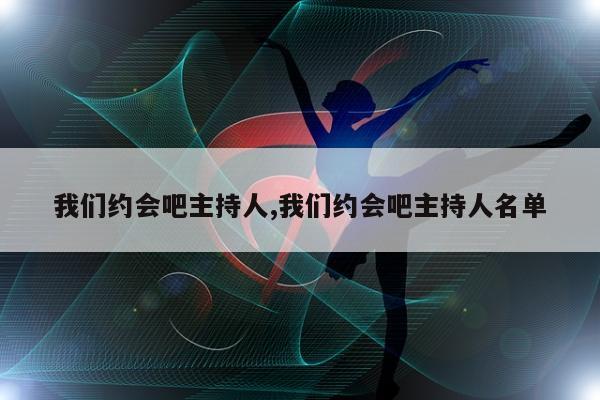 我们约会吧主持人,我们约会吧主持人名单