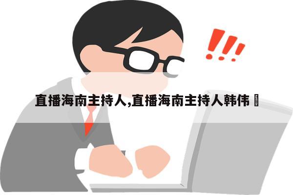 直播海南主持人,直播海南主持人韩伟祎