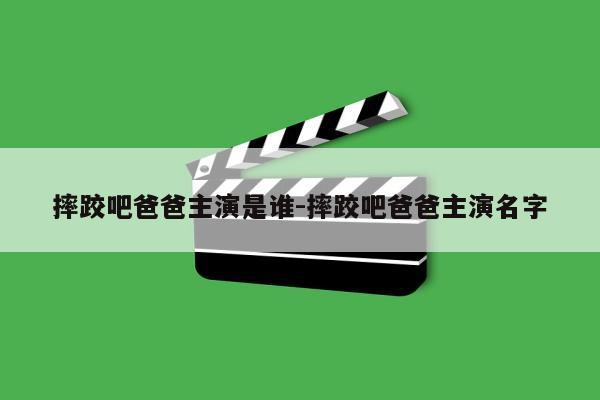 摔跤吧爸爸主演是谁-摔跤吧爸爸主演名字