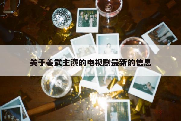 关于姜武主演的电视剧最新的信息