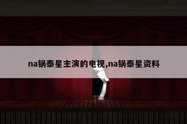 na锅泰星主演的电视,na锅泰星资料