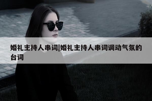 婚礼主持人串词|婚礼主持人串词调动气氛的台词