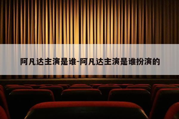 阿凡达主演是谁-阿凡达主演是谁扮演的