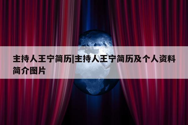 主持人王宁简历|主持人王宁简历及个人资料简介图片