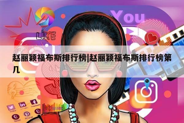 赵丽颖福布斯排行榜|赵丽颖福布斯排行榜第几