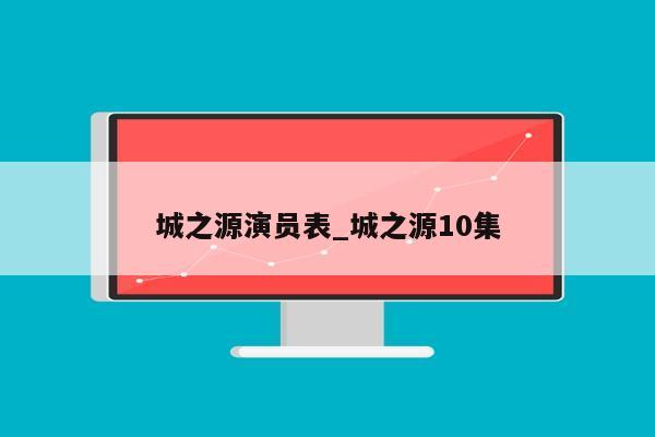 城之源演员表_城之源10集