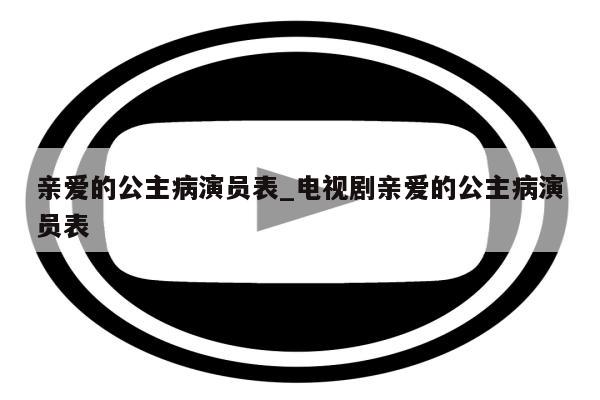 亲爱的公主病演员表_电视剧亲爱的公主病演员表