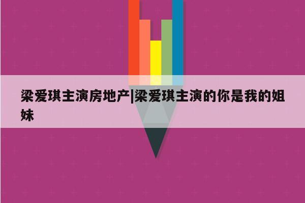 梁爱琪主演房地产|梁爱琪主演的你是我的姐妹