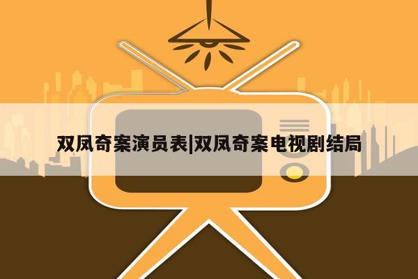 双凤奇案演员表|双凤奇案电视剧结局