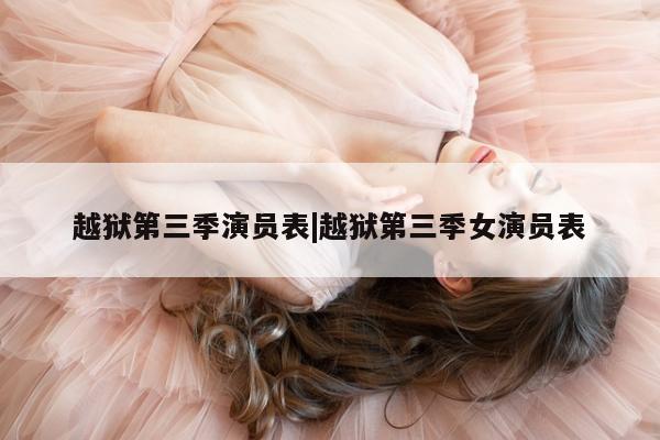 越狱第三季演员表|越狱第三季女演员表