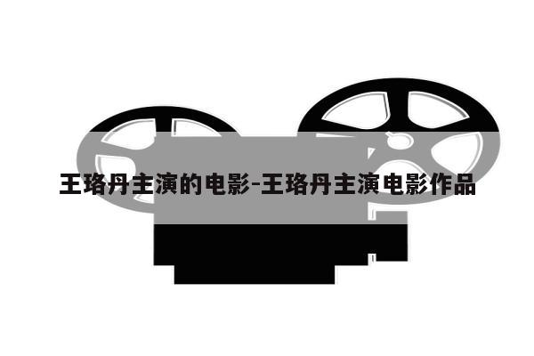 王珞丹主演的电影-王珞丹主演电影作品