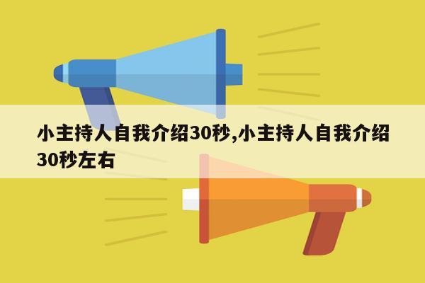 小主持人自我介绍30秒,小主持人自我介绍30秒左右