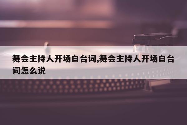 舞会主持人开场白台词,舞会主持人开场白台词怎么说