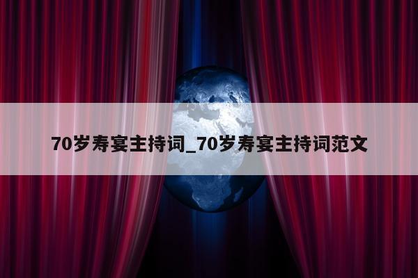 70岁寿宴主持词_70岁寿宴主持词范文